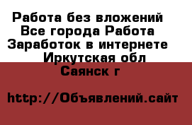 Работа без вложений - Все города Работа » Заработок в интернете   . Иркутская обл.,Саянск г.